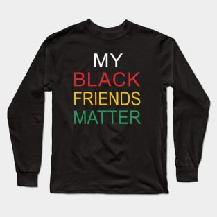 My Black Friends Matter Long Sleeve T-Shirt